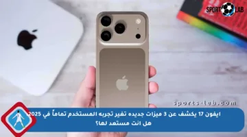 آيفون 17 يكشف عن 3 ميزات جديدة تغير تجربة المستخدم تماماً في 2025، هل أنت مستعد لها؟